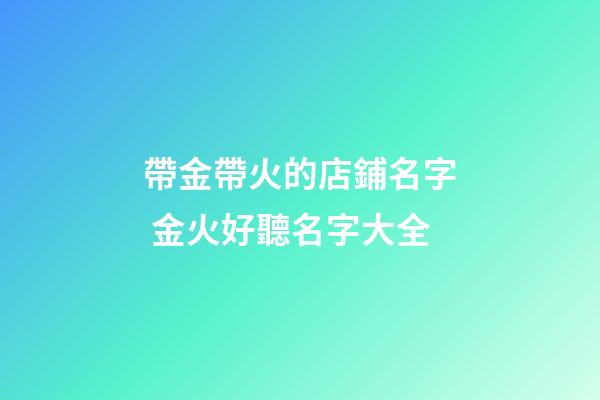 帶金帶火的店鋪名字 金火好聽名字大全-第1張-店鋪起名-玄機派